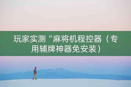 玩家实测“麻将机程控器（专用辅牌神器免安装）