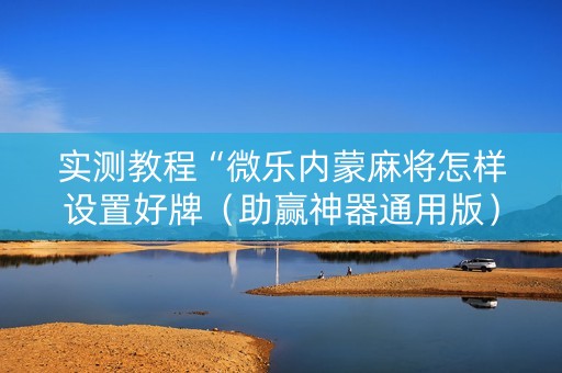 实测教程“微乐内蒙麻将怎样设置好牌（助赢神器通用版）