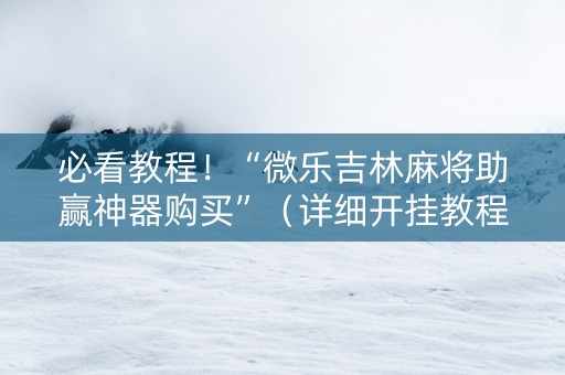 必看教程！“微乐吉林麻将助赢神器购买”（详细开挂教程）-哔哩哔哩
