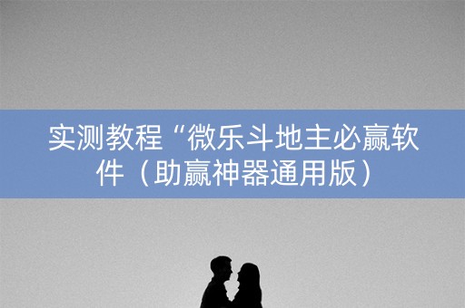 实测教程“微乐斗地主必赢软件（助赢神器通用版）