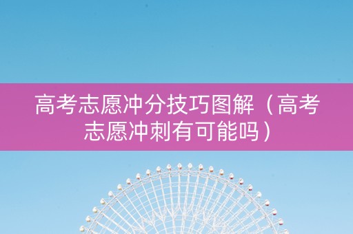 高考志愿冲分技巧图解（高考志愿冲刺有可能吗）