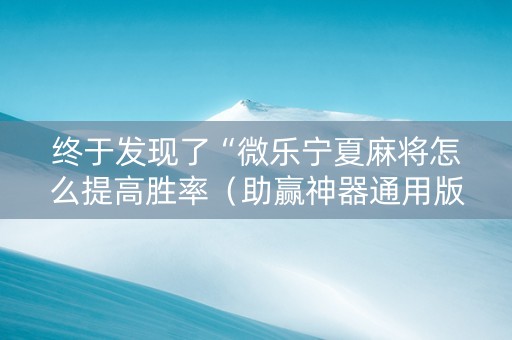 终于发现了“微乐宁夏麻将怎么提高胜率（助赢神器通用版）