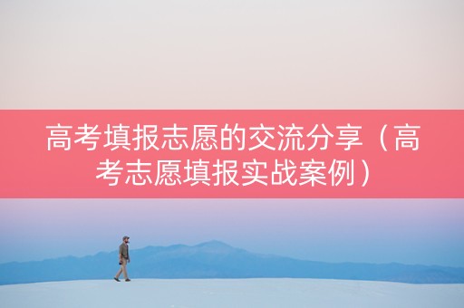 高考填报志愿的交流分享（高考志愿填报实战案例）
