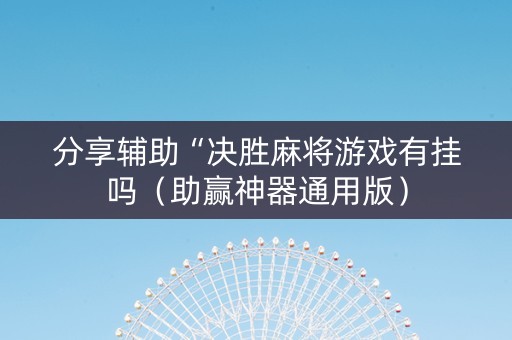 分享辅助“决胜麻将游戏有挂吗（助赢神器通用版）