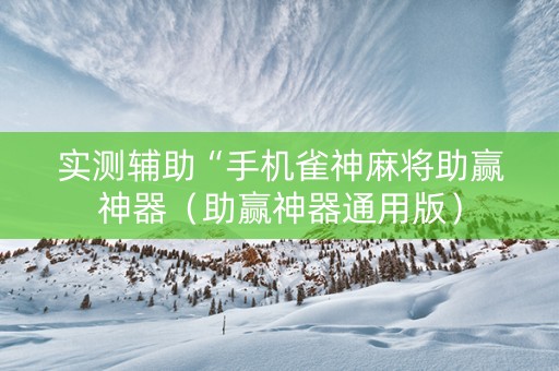 实测辅助“手机雀神麻将助赢神器（助赢神器通用版）