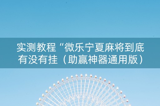实测教程“微乐宁夏麻将到底有没有挂（助赢神器通用版）