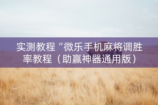 实测教程“微乐手机麻将调胜率教程（助赢神器通用版）