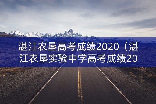湛江农垦高考成绩2020（湛江农垦实验中学高考成绩2020线上本科）