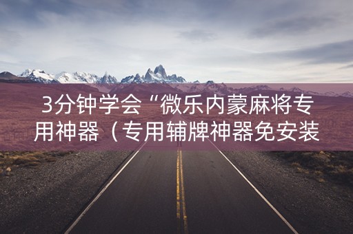3分钟学会“微乐内蒙麻将专用神器（专用辅牌神器免安装）