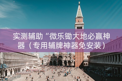 实测辅助“微乐锄大地必赢神器（专用辅牌神器免安装）