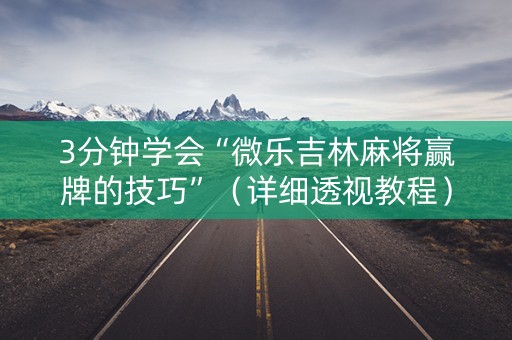 3分钟学会“微乐吉林麻将赢牌的技巧”（详细透视教程）-哔哩哔哩