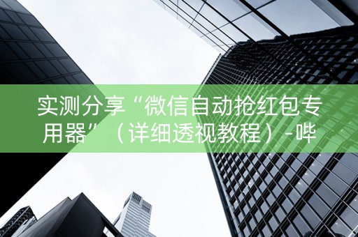 实测分享“微信自动抢红包专用器”（详细透视教程）-哔哩哔哩