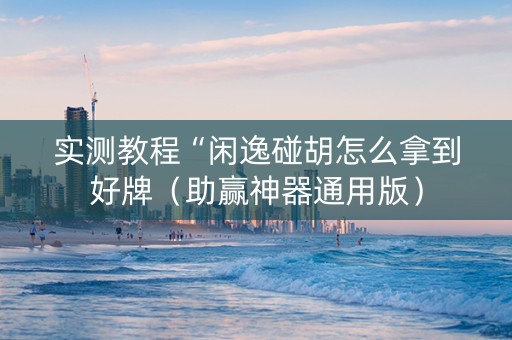 实测教程“闲逸碰胡怎么拿到好牌（助赢神器通用版）