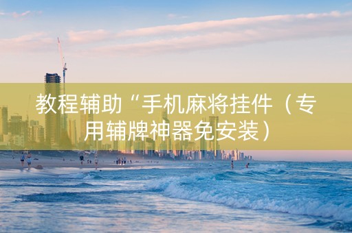 教程辅助“手机麻将挂件（专用辅牌神器免安装）