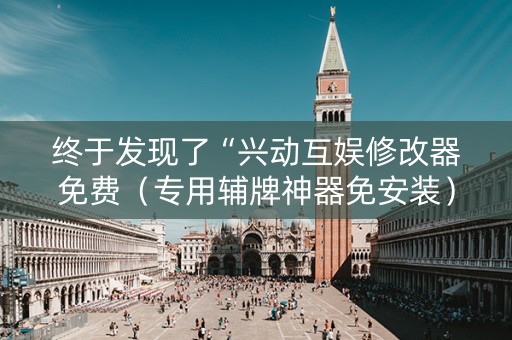 终于发现了“兴动互娱修改器免费（专用辅牌神器免安装）