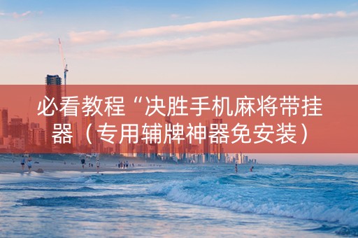 必看教程“决胜手机麻将带挂器（专用辅牌神器免安装）