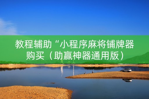 教程辅助“小程序麻将铺牌器购买（助赢神器通用版）