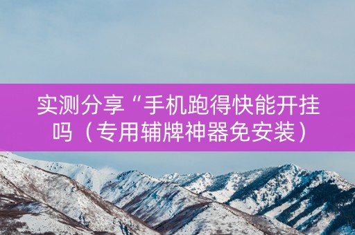 实测分享“手机跑得快能开挂吗（专用辅牌神器免安装）