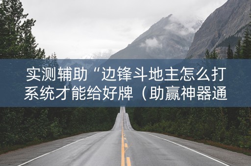 实测辅助“边锋斗地主怎么打系统才能给好牌（助赢神器通用版）