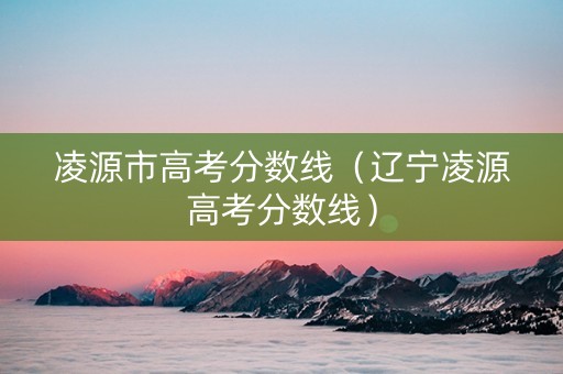 凌源市高考分数线（辽宁凌源高考分数线）