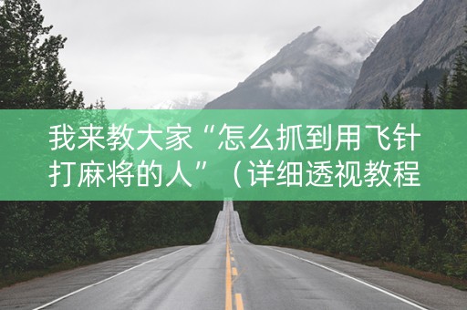 我来教大家“怎么抓到用飞针打麻将的人”（详细透视教程）-哔哩哔哩