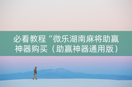 必看教程“微乐湖南麻将助赢神器购买（助赢神器通用版）