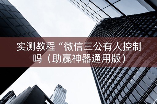 实测教程“微信三公有人控制吗（助赢神器通用版）