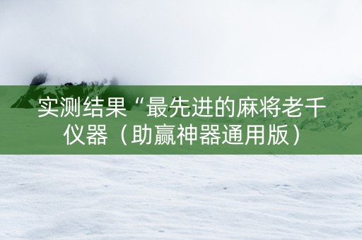 实测结果“最先进的麻将老千仪器（助赢神器通用版）
