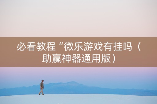 必看教程“微乐游戏有挂吗（助赢神器通用版）