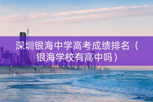 深圳银海中学高考成绩排名（银海学校有高中吗）