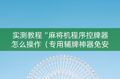 实测教程“麻将机程序控牌器怎么操作（专用辅牌神器免安装）