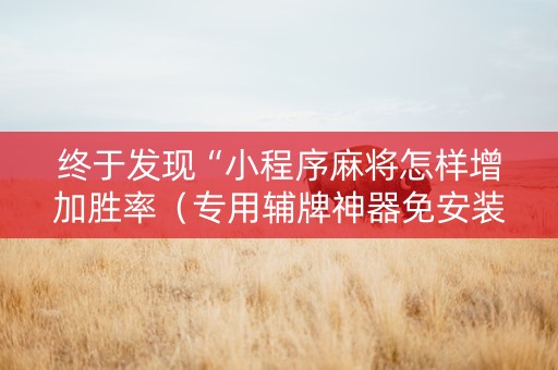 终于发现“小程序麻将怎样增加胜率（专用辅牌神器免安装）