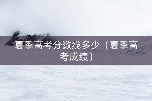 夏季高考分数线多少（夏季高考成绩）