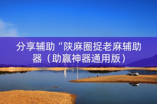 分享辅助“陕麻圈捉老麻辅助器（助赢神器通用版）