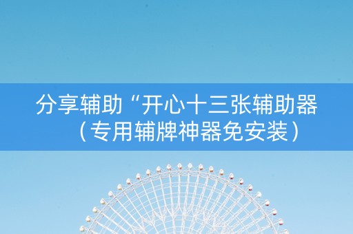 分享辅助“开心十三张辅助器（专用辅牌神器免安装）