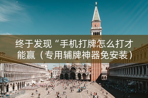 终于发现“手机打牌怎么打才能赢（专用辅牌神器免安装）