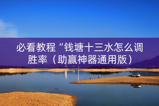 必看教程“钱塘十三水怎么调胜率（助赢神器通用版）