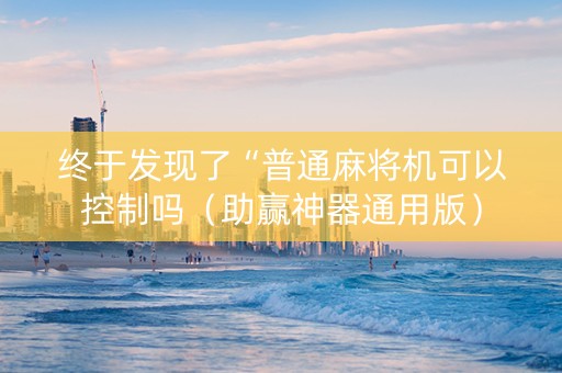终于发现了“普通麻将机可以控制吗（助赢神器通用版）