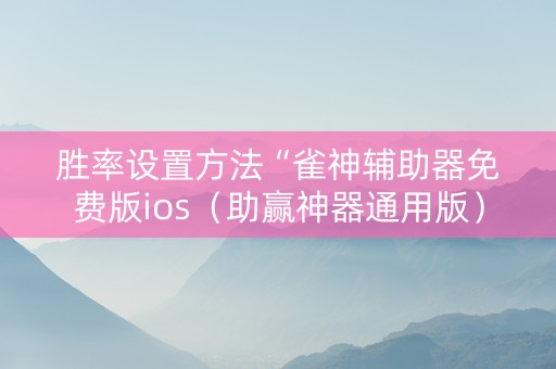 胜率设置方法“雀神辅助器免费版ios（助赢神器通用版）