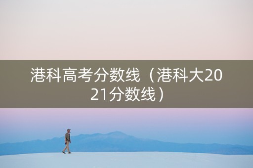 港科高考分数线（港科大2021分数线）