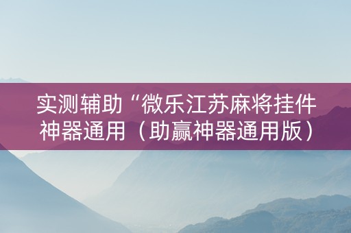 实测辅助“微乐江苏麻将挂件神器通用（助赢神器通用版）