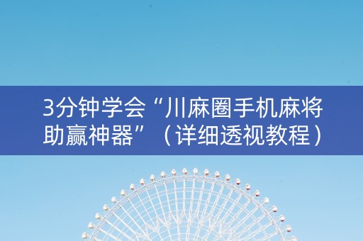 3分钟学会“川麻圈手机麻将助赢神器”（详细透视教程）-哔哩哔哩