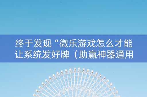 终于发现“微乐游戏怎么才能让系统发好牌（助赢神器通用版）