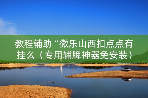 教程辅助“微乐山西扣点点有挂么（专用辅牌神器免安装）