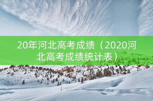 20年河北高考成绩（2020河北高考成绩统计表）
