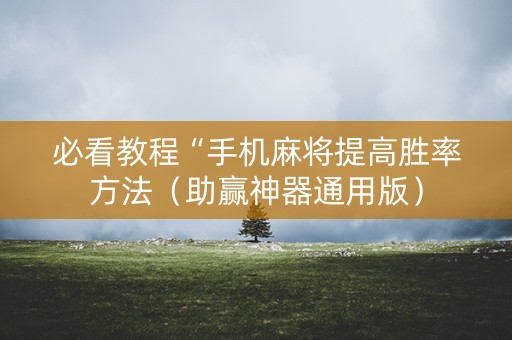 必看教程“手机麻将提高胜率方法（助赢神器通用版）