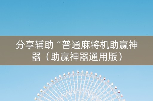 分享辅助“普通麻将机助赢神器（助赢神器通用版）
