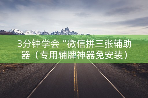 3分钟学会“微信拼三张辅助器（专用辅牌神器免安装）