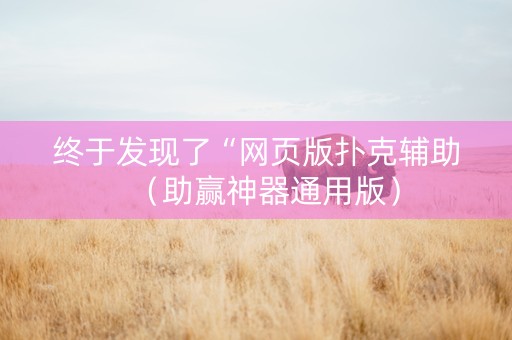 终于发现了“网页版扑克辅助（助赢神器通用版）