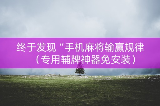 终于发现“手机麻将输赢规律（专用辅牌神器免安装）